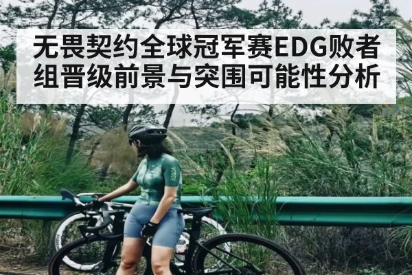 无畏契约全球冠军赛EDG败者组晋级前景与突围可能性分析