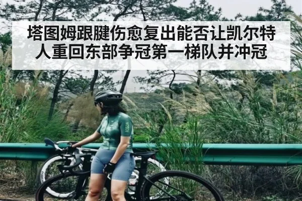 塔图姆跟腱伤愈复出能否让凯尔特人重回东部争冠第一梯队并冲冠
