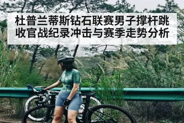 杜普兰蒂斯钻石联赛男子撑杆跳收官战纪录冲击与赛季走势分析