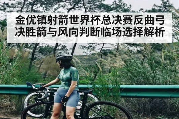金优镇射箭世界杯总决赛反曲弓决胜箭与风向判断临场选择解析