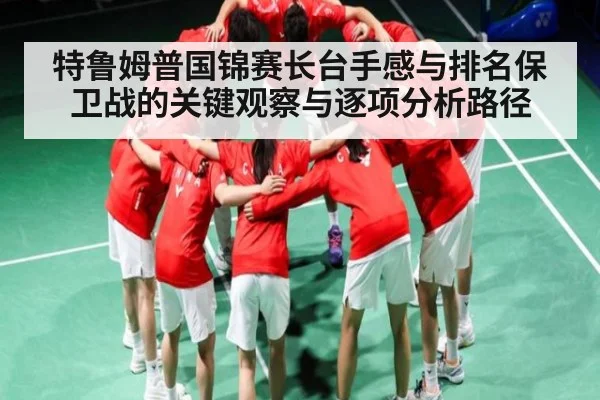特鲁姆普国锦赛长台手感与排名保卫战的关键观察与逐项分析路径