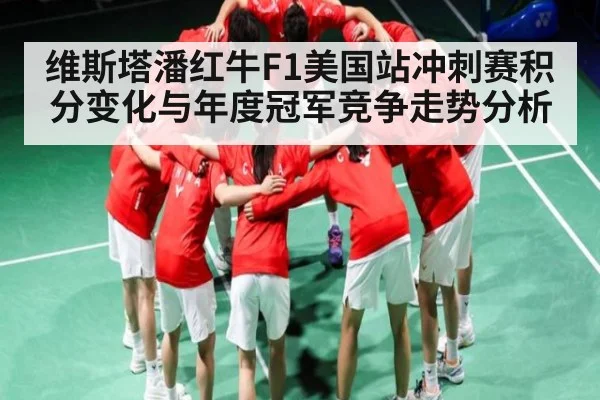 维斯塔潘红牛F1美国站冲刺赛积分变化与年度冠军竞争走势分析